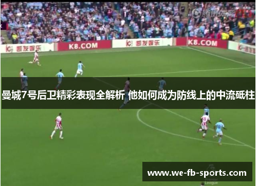 曼城7号后卫精彩表现全解析 他如何成为防线上的中流砥柱