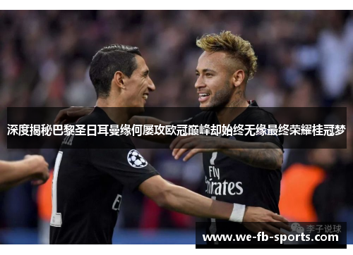 深度揭秘巴黎圣日耳曼缘何屡攻欧冠巅峰却始终无缘最终荣耀桂冠梦 深度揭秘巴黎圣日耳曼缘何屡攻欧冠巅峰却始终无缘最终荣耀桂冠梦