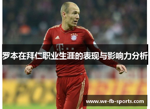 罗本在拜仁职业生涯的表现与影响力分析