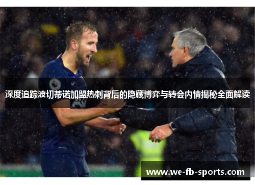 深度追踪波切蒂诺加盟热刺背后的隐藏博弈与转会内情揭秘全面解读 深度追踪波切蒂诺加盟热刺背后的隐藏博弈与转会内情揭秘全面解读