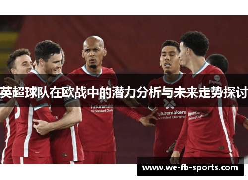 英超球队在欧战中的潜力分析与未来走势探讨 英超球队在欧战中的潜力分析与未来走势探讨