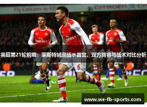 英超第21轮前瞻:莱斯特城迎战水晶宫,双方阵容与战术对比分析 英超第21轮前瞻:莱斯特城迎战水晶宫,双方阵容与战术对比分析