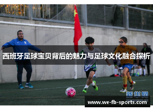 西班牙足球宝贝背后的魅力与足球文化融合探析