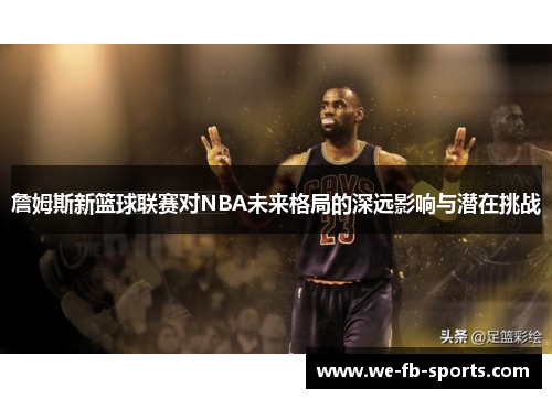 詹姆斯新篮球联赛对NBA未来格局的深远影响与潜在挑战 詹姆斯新篮球联赛对NBA未来格局的深远影响与潜在挑战