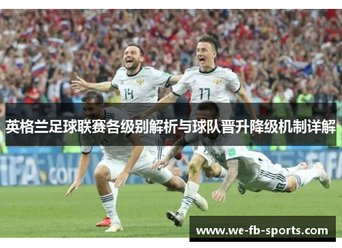 英格兰足球联赛各级别解析与球队晋升降级机制详解 英格兰足球联赛各级别解析与球队晋升降级机制详解