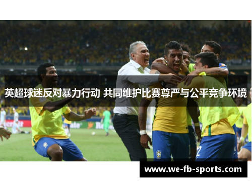 英超球迷反对暴力行动 共同维护比赛尊严与公平竞争环境