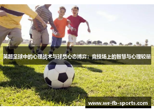 英超足球中的心理战术与球员心态博弈：竞技场上的智慧与心理较量