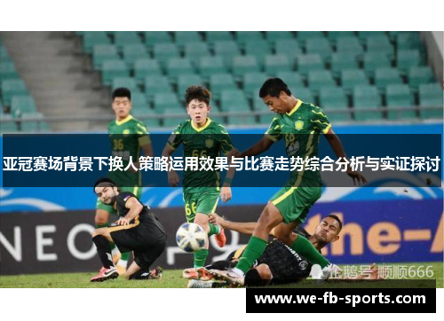 亚冠赛场背景下换人策略运用效果与比赛走势综合分析与实证探讨 亚冠赛场背景下换人策略运用效果与比赛走势综合分析与实证探讨