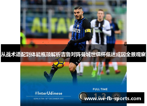 从战术适配到体能瓶颈解析吉鲁对阵曼城世俱杯低迷成因全景观察 从战术适配到体能瓶颈解析吉鲁对阵曼城世俱杯低迷成因全景观察