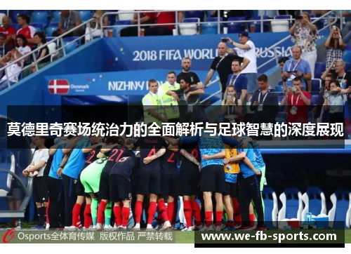 莫德里奇赛场统治力的全面解析与足球智慧的深度展现