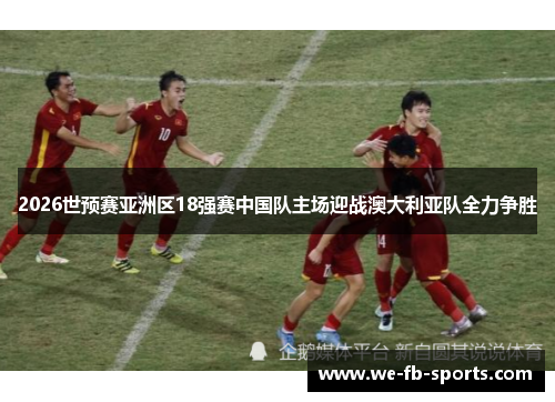 2026世预赛亚洲区18强赛中国队主场迎战澳大利亚队全力争胜