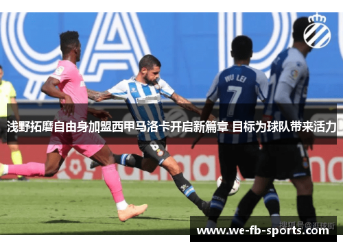 浅野拓磨自由身加盟西甲马洛卡开启新篇章 目标为球队带来活力