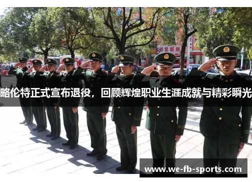 略伦特正式宣布退役，回顾辉煌职业生涯成就与精彩瞬光