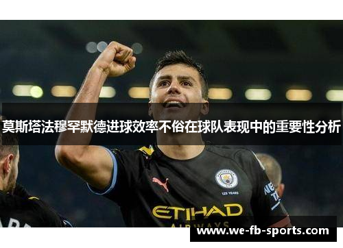 莫斯塔法穆罕默德进球效率不俗在球队表现中的重要性分析