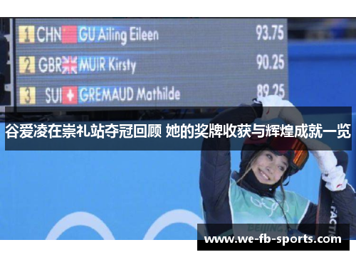 谷爱凌在崇礼站夺冠回顾 她的奖牌收获与辉煌成就一览