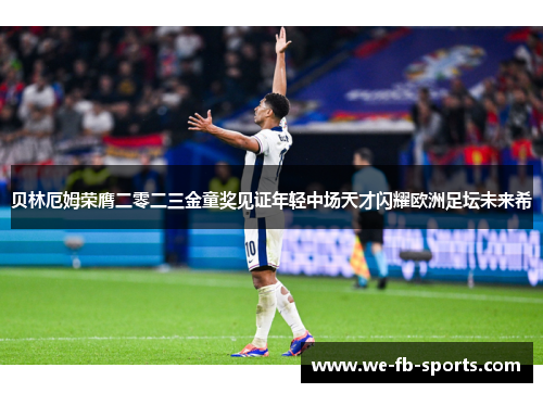 贝林厄姆荣膺二零二三金童奖见证年轻中场天才闪耀欧洲足坛未来希