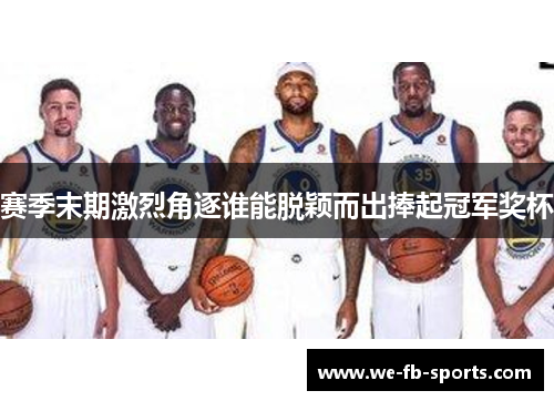 赛季末期激烈角逐谁能脱颖而出捧起冠军奖杯