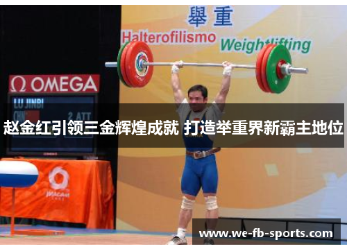 赵金红引领三金辉煌成就 打造举重界新霸主地位