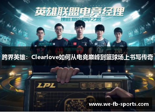 跨界英雄：Clearlove如何从电竞巅峰到篮球场上书写传奇