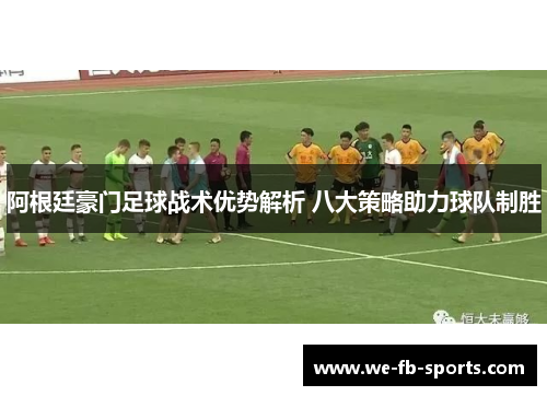 阿根廷豪门足球战术优势解析 八大策略助力球队制胜