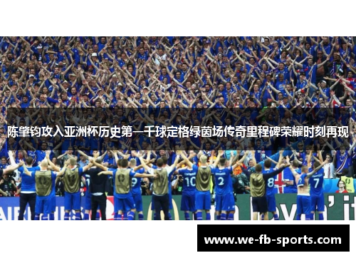 陈肇钧攻入亚洲杯历史第一千球定格绿茵场传奇里程碑荣耀时刻再现