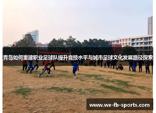 青岛如何重建职业足球队提升竞技水平与城市足球文化发展路径探索 青岛如何重建职业足球队提升竞技水平与城市足球文化发展路径探索
