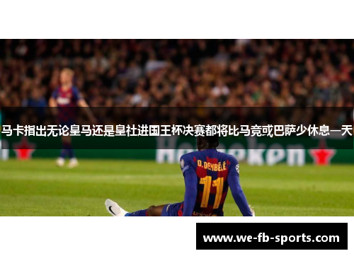 马卡指出无论皇马还是皇社进国王杯决赛都将比马竞或巴萨少休息一天