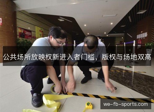 公共场所放映权新进入者门槛,版权与场地双高 公共场所放映权新进入者门槛,版权与场地双高