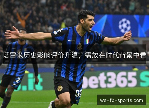 塔雷米历史影响评价升温，需放在时代背景中看